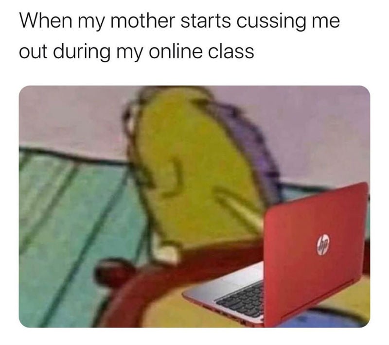 when my mother starts cussing me out during my online class
