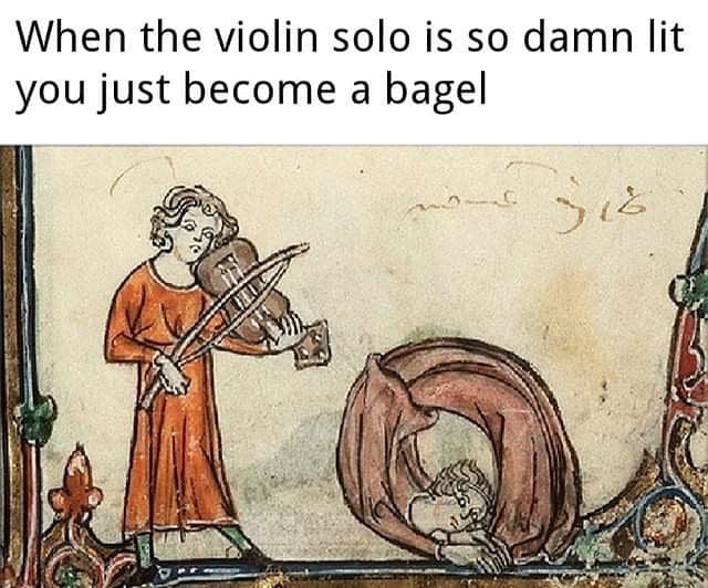 when the violin solo is so damn lit you just become a bagel meme