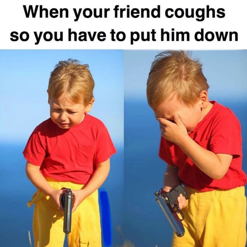 when your friend coughs so you have to put him down meme