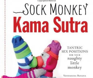 It’s everything you love about the original Kama Sutra only reenacted by a pair of unsettling Sock Monkeys
