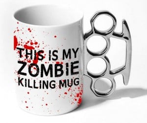 This is my zombie killing mug… can’t you tell?