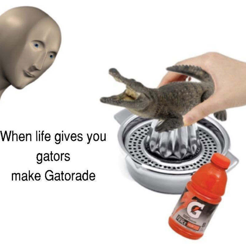 When Life Gives You Gators Make Gatorade Meme Shut Up And Take My Money