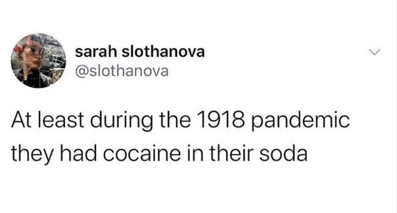 at least during the 1918 pandemic they had cocaine 
