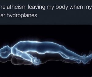 The Atheism Leaving My Body When My Car Hydroplanes – Meme